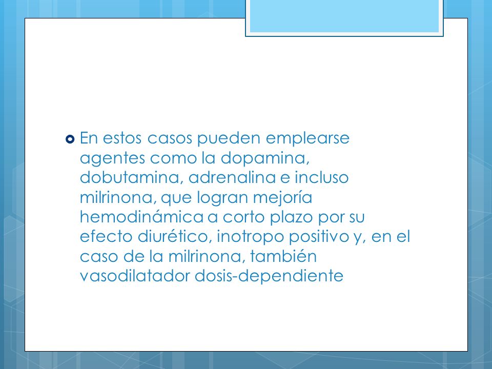 En estos casos pueden emplearse agentes como la dopamina, dobutamina, adrenalina e incluso milrinona, que logran mejoría hemodinámica a corto plazo por su efecto diurético, inotropo positivo y, en el caso de la milrinona, también vasodilatador dosis-dependiente