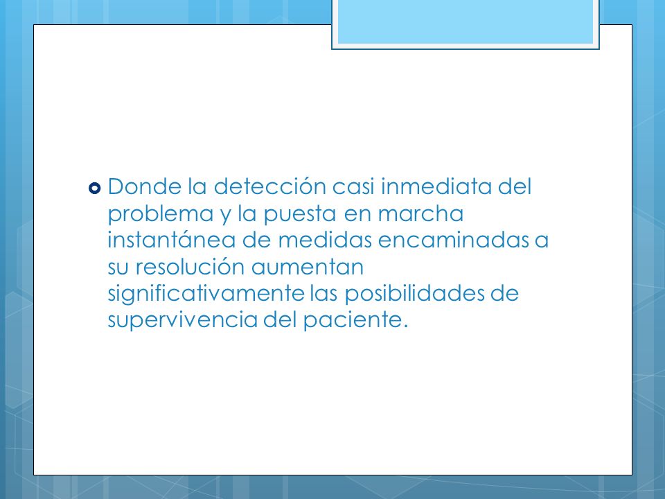 Donde la detección casi inmediata del problema y la puesta en marcha instantánea de medidas encaminadas a su resolución aumentan significativamente las posibilidades de supervivencia del paciente.
