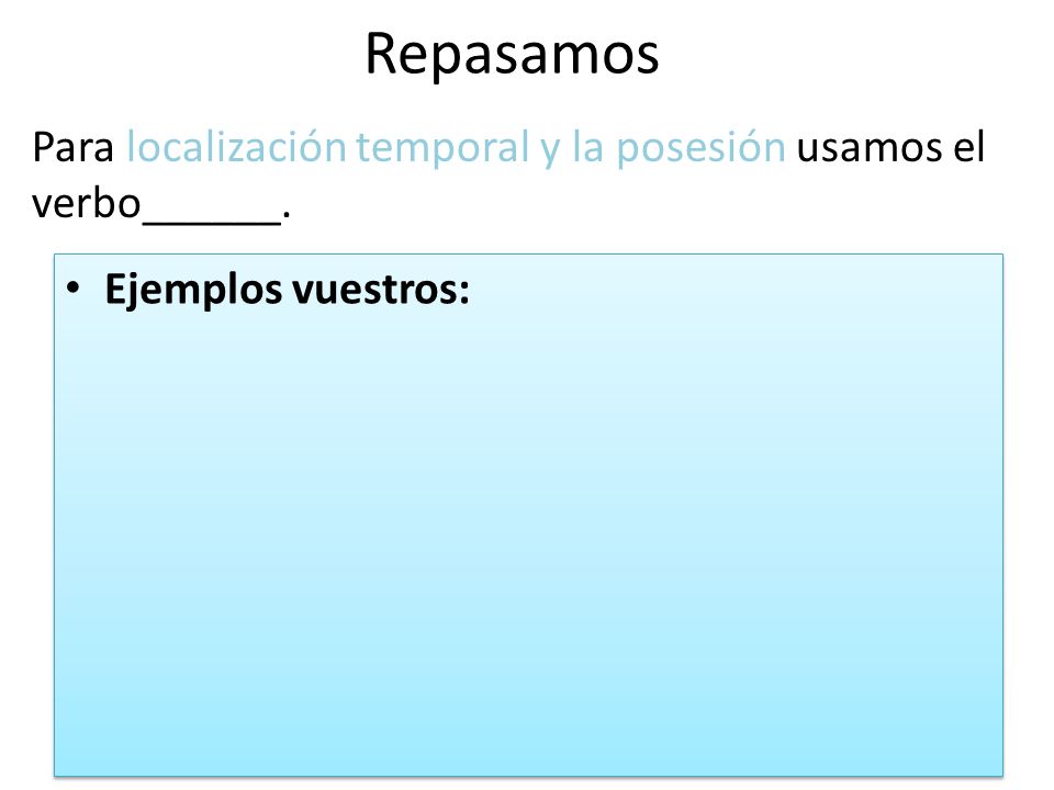 Repasamos Para localización temporal y la posesión usamos el verbo______. Ejemplos vuestros: