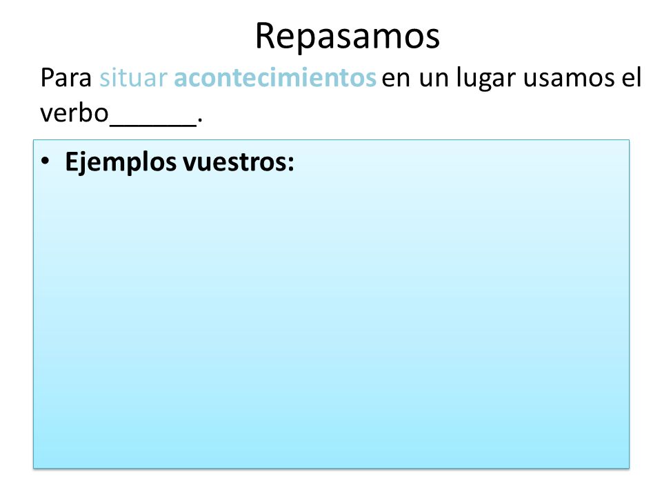 Repasamos Para situar acontecimientos en un lugar usamos el verbo______. Ejemplos vuestros: