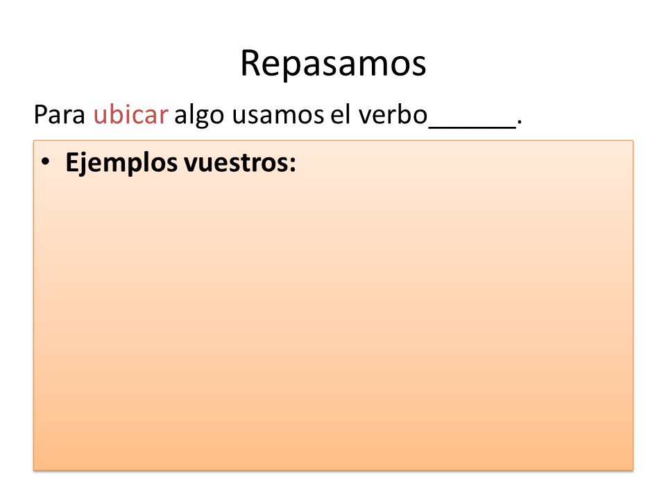 Repasamos Para ubicar algo usamos el verbo______. Ejemplos vuestros: