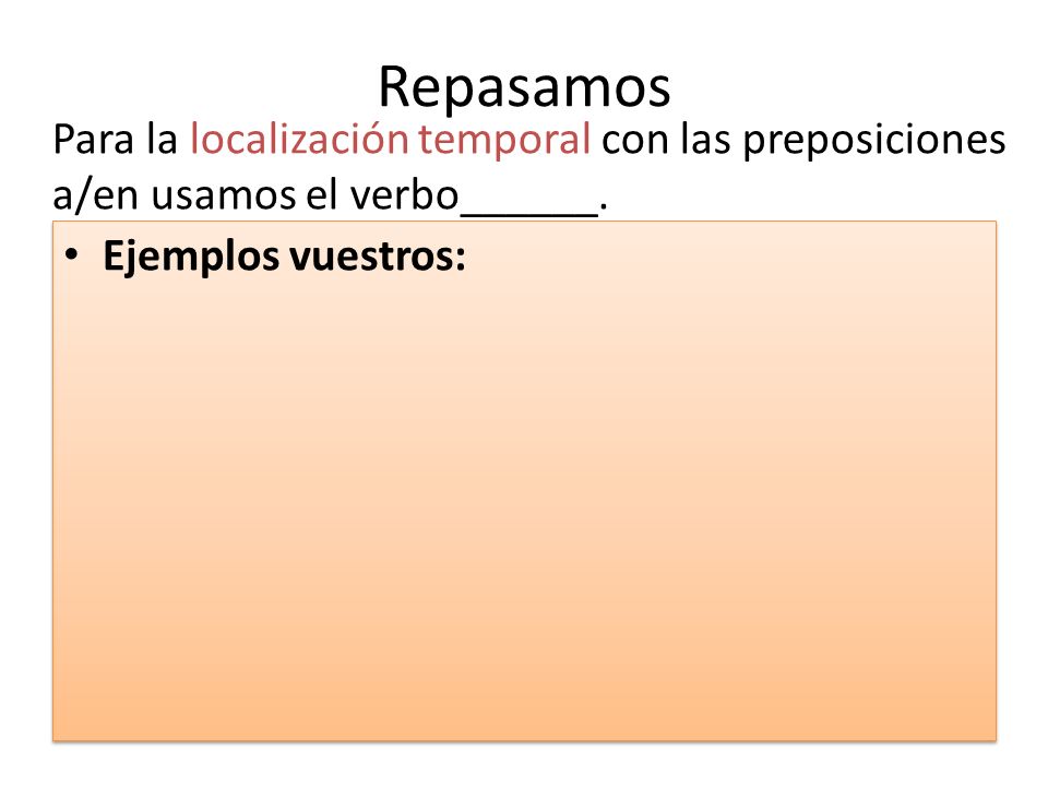 Repasamos Para la localización temporal con las preposiciones a/en usamos el verbo______. Ejemplos vuestros: