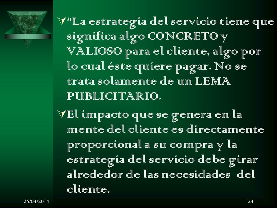 La estrategia del servicio tiene que significa algo CONCRETO y VALIOSO para el cliente, algo por lo cual éste quiere pagar. No se trata solamente de un LEMA PUBLICITARIO.