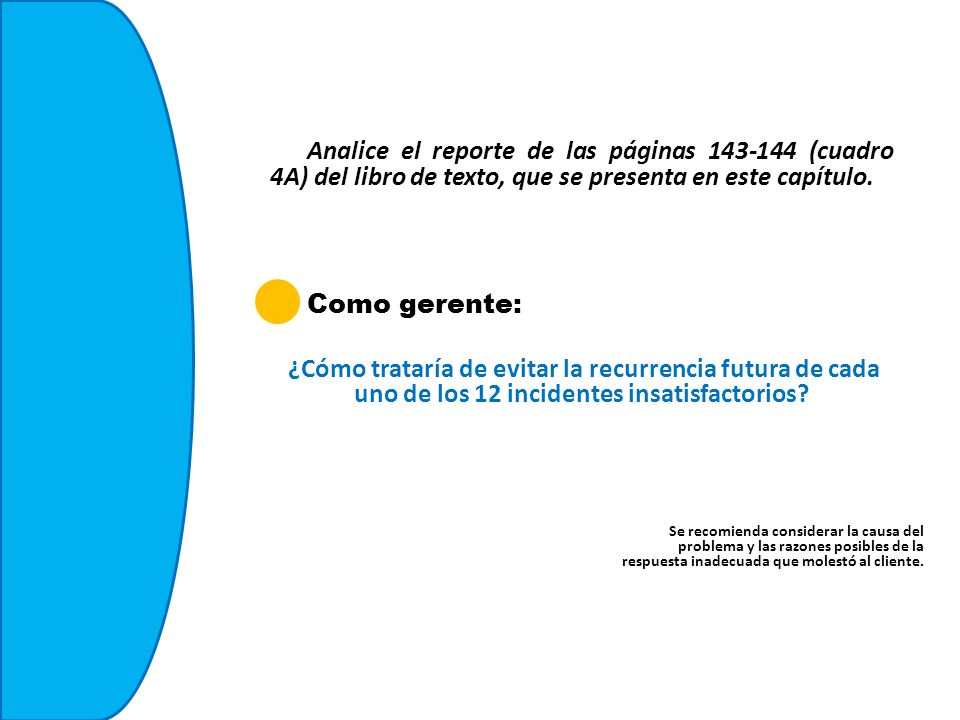 Analice el reporte de las páginas (cuadro 4A) del libro de texto, que se presenta en este capítulo. Como gerente: ¿Cómo trataría de evitar la recurrencia futura de cada uno de los 12 incidentes insatisfactorios