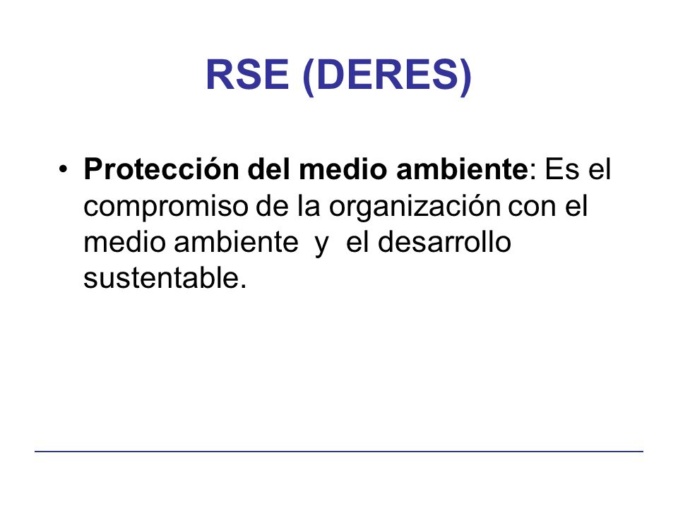 RSE (DERES) Protección del medio ambiente: Es el compromiso de la organización con el medio ambiente y el desarrollo sustentable.