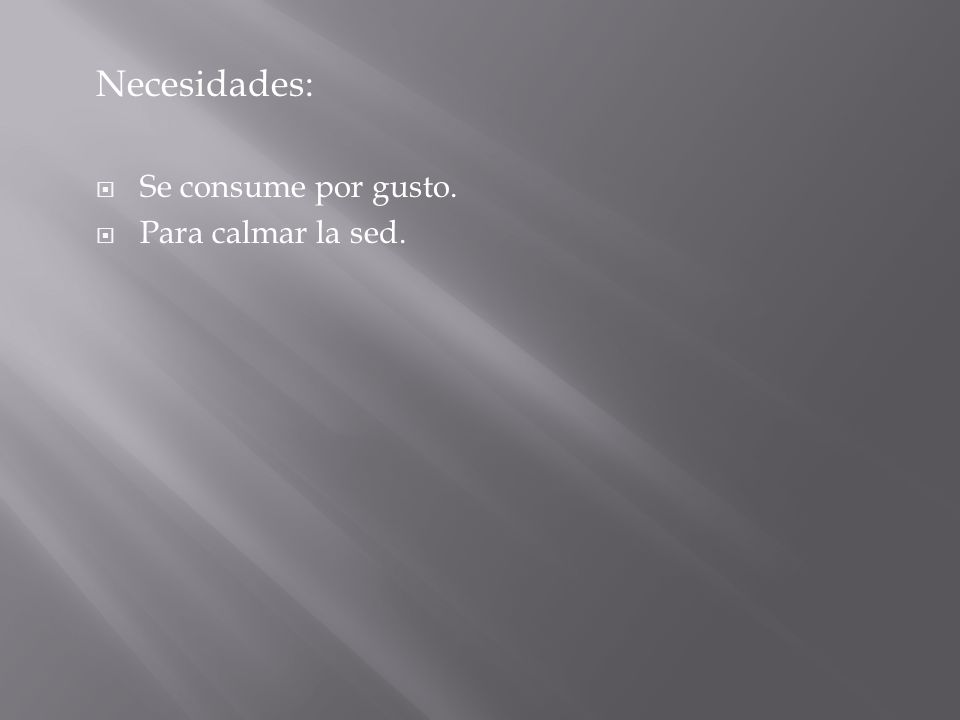 Necesidades: Se consume por gusto. Para calmar la sed.