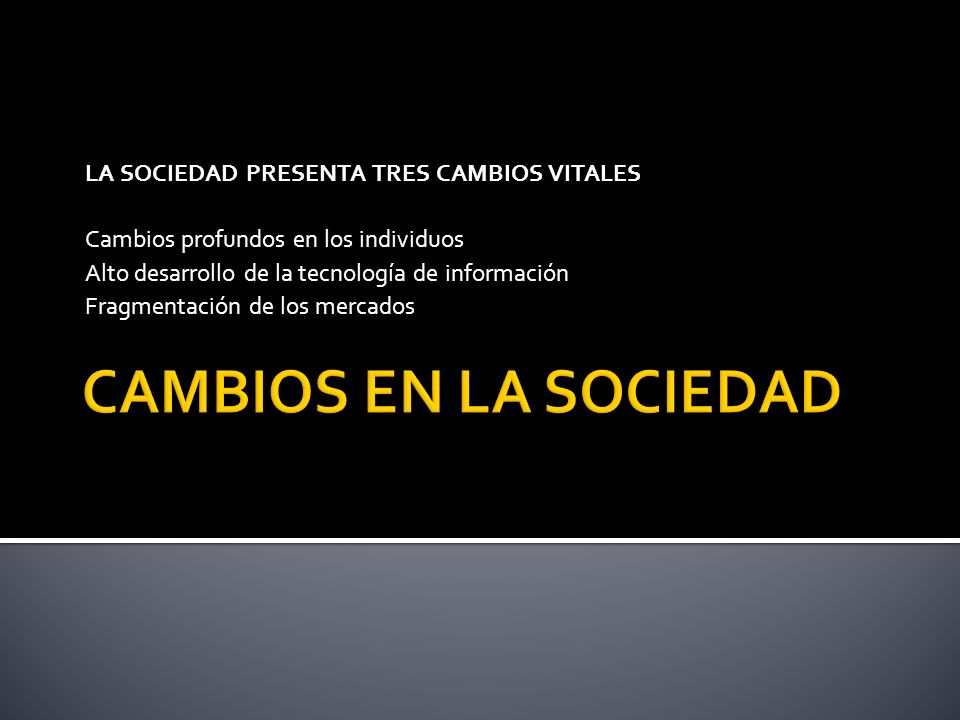 CAMBIOS EN LA SOCIEDAD LA SOCIEDAD PRESENTA TRES CAMBIOS VITALES