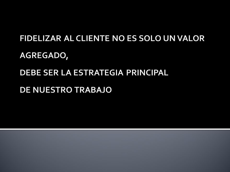 FIDELIZAR AL CLIENTE NO ES SOLO UN VALOR AGREGADO, DEBE SER LA ESTRATEGIA PRINCIPAL DE NUESTRO TRABAJO