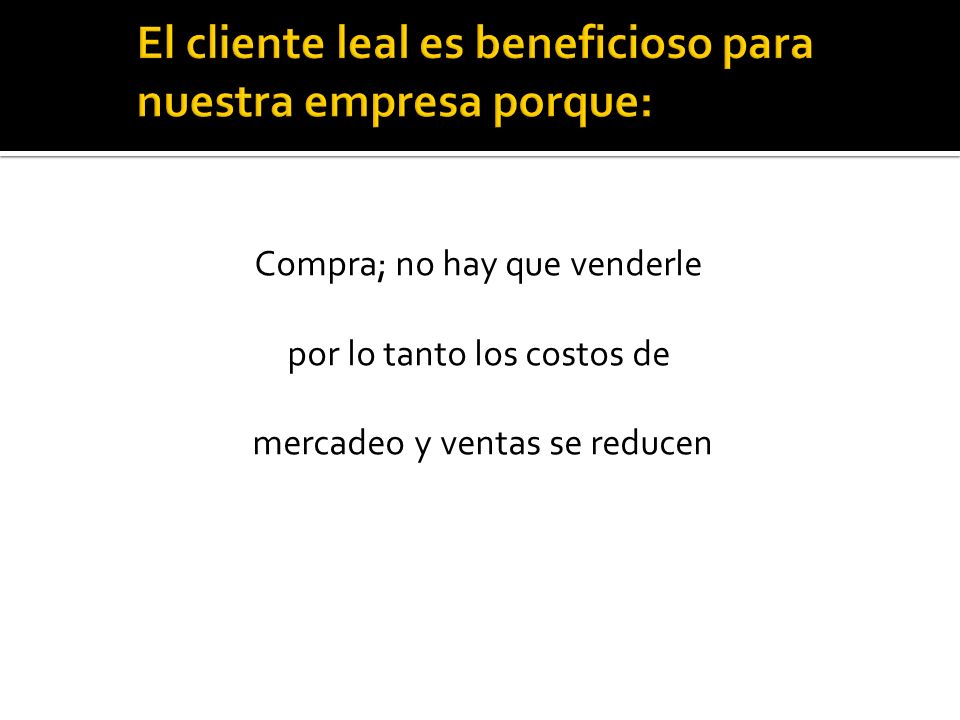 El cliente leal es beneficioso para nuestra empresa porque: