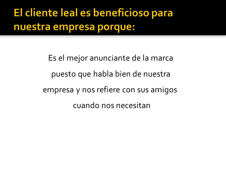 El cliente leal es beneficioso para nuestra empresa porque: