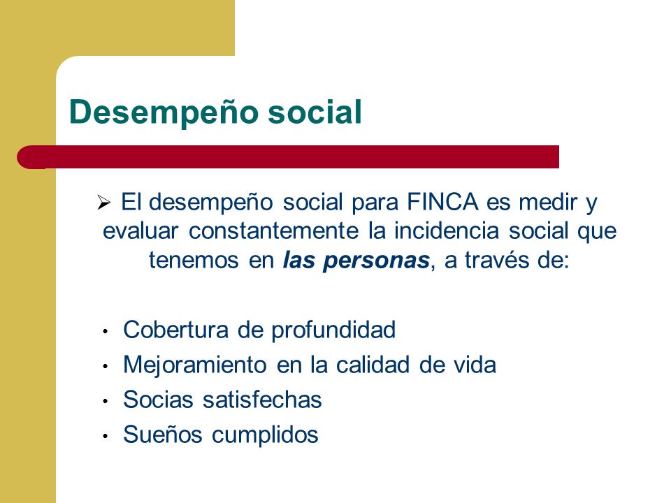 Desempeño social El desempeño social para FINCA es medir y evaluar constantemente la incidencia social que tenemos en las personas, a través de: