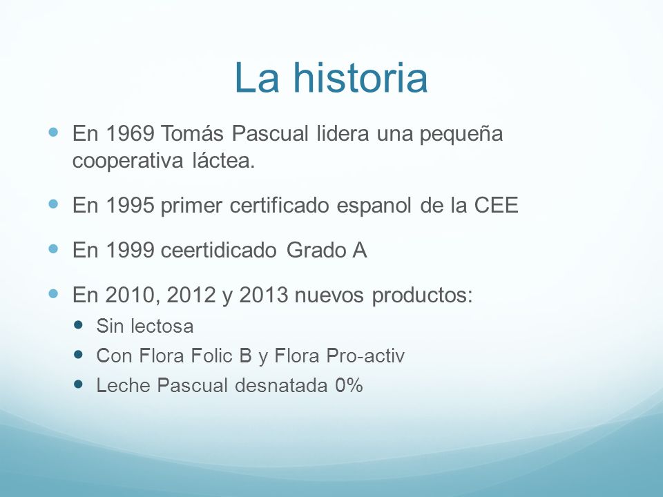 La historia En 1969 Tomás Pascual lidera una pequeña cooperativa láctea. En 1995 primer certificado espanol de la CEE.