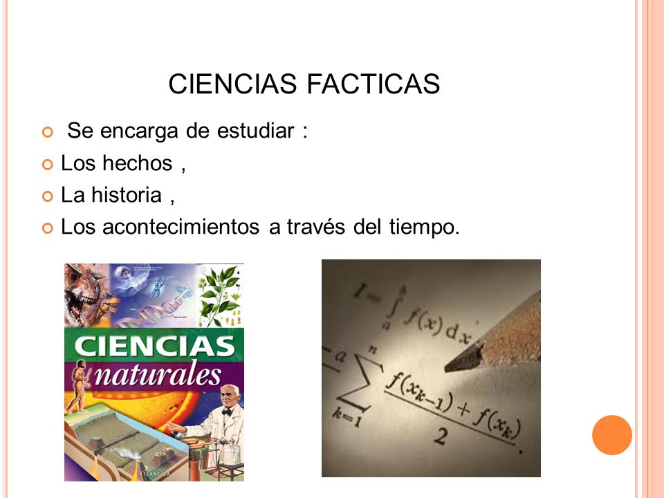 CIENCIAS FACTICAS Se encarga de estudiar : Los hechos , La historia ,
