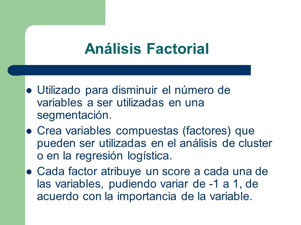 Análisis Factorial Utilizado para disminuir el número de variables a ser utilizadas en una segmentación.