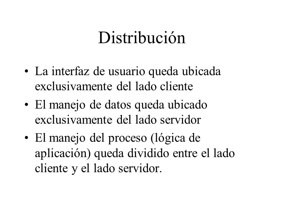 Distribución La interfaz de usuario queda ubicada exclusivamente del lado cliente. El manejo de datos queda ubicado exclusivamente del lado servidor.