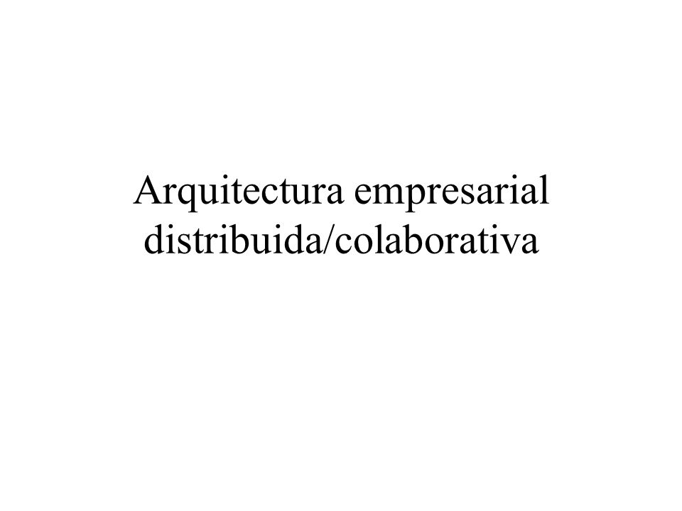 Arquitectura empresarial distribuida/colaborativa