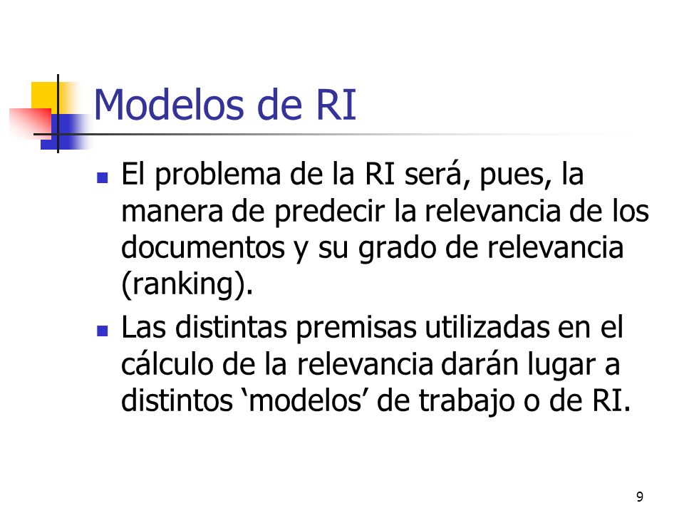 Modelos de RI El problema de la RI será, pues, la manera de predecir la relevancia de los documentos y su grado de relevancia (ranking).