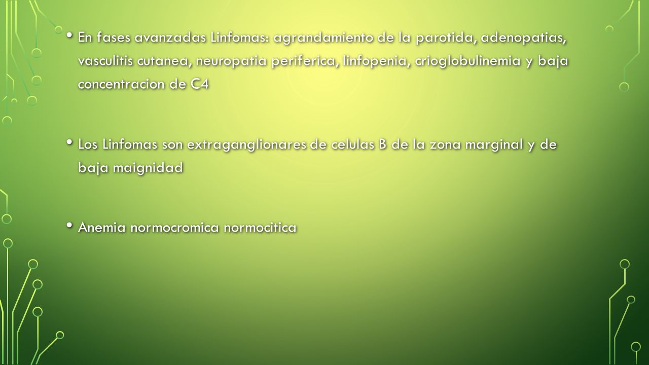 En fases avanzadas Linfomas: agrandamiento de la parotida, adenopatias, vasculitis cutanea, neuropatia periferica, linfopenia, crioglobulinemia y baja concentracion de C4