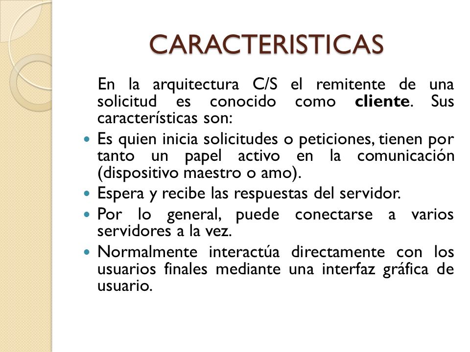 CARACTERISTICAS En la arquitectura C/S el remitente de una solicitud es conocido como cliente. Sus características son: