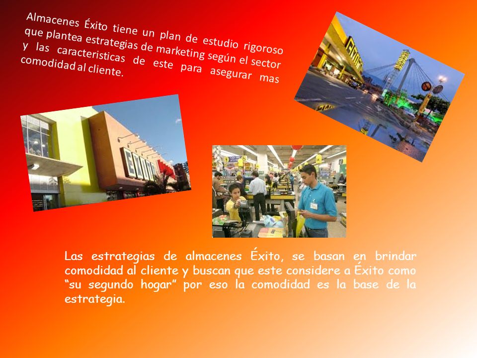 Almacenes Éxito tiene un plan de estudio rigoroso que plantea estrategias de marketing según el sector y las caracteristicas de este para asegurar mas comodidad al cliente.