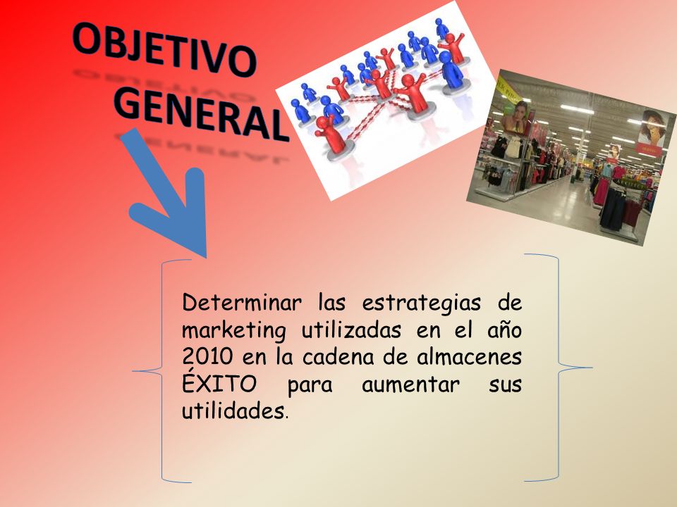 OBJETIVO GENERAL. Determinar las estrategias de marketing utilizadas en el año 2010 en la cadena de almacenes ÉXITO para aumentar sus utilidades.