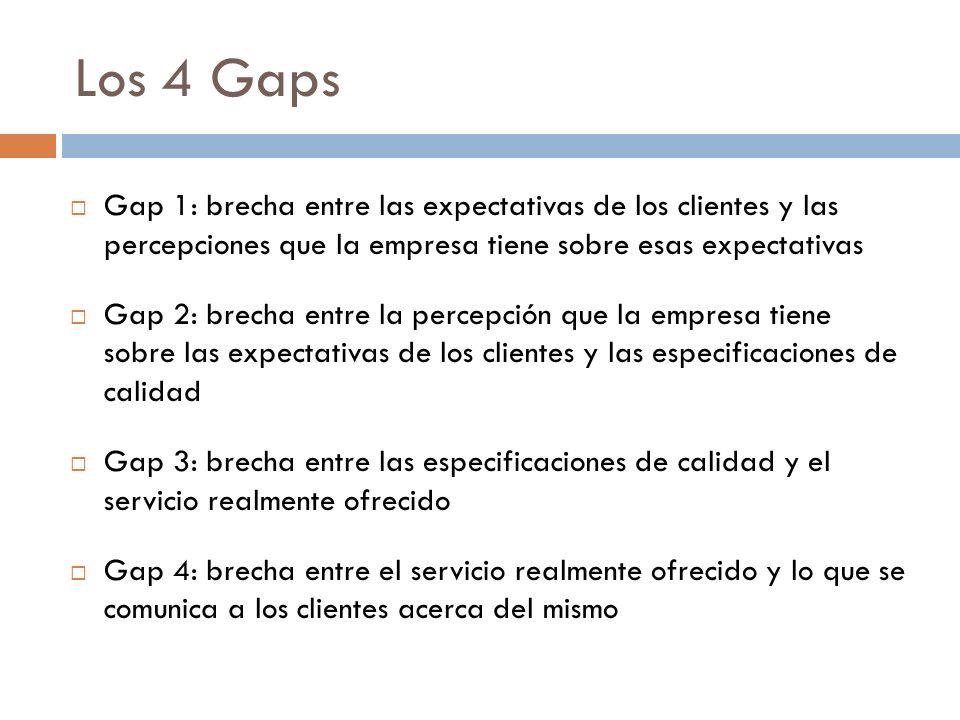 Los 4 Gaps Gap 1: brecha entre las expectativas de los clientes y las percepciones que la empresa tiene sobre esas expectativas.