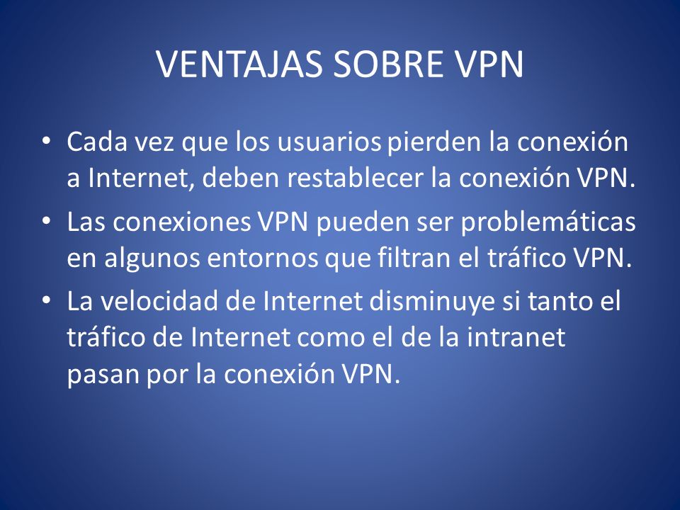 VENTAJAS SOBRE VPN Cada vez que los usuarios pierden la conexión a Internet, deben restablecer la conexión VPN.