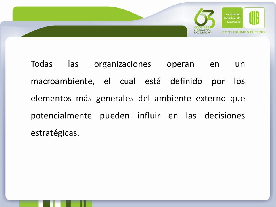 Todas las organizaciones operan en un macroambiente, el cual está definido por los elementos más generales del ambiente externo que potencialmente pueden influir en las decisiones estratégicas.