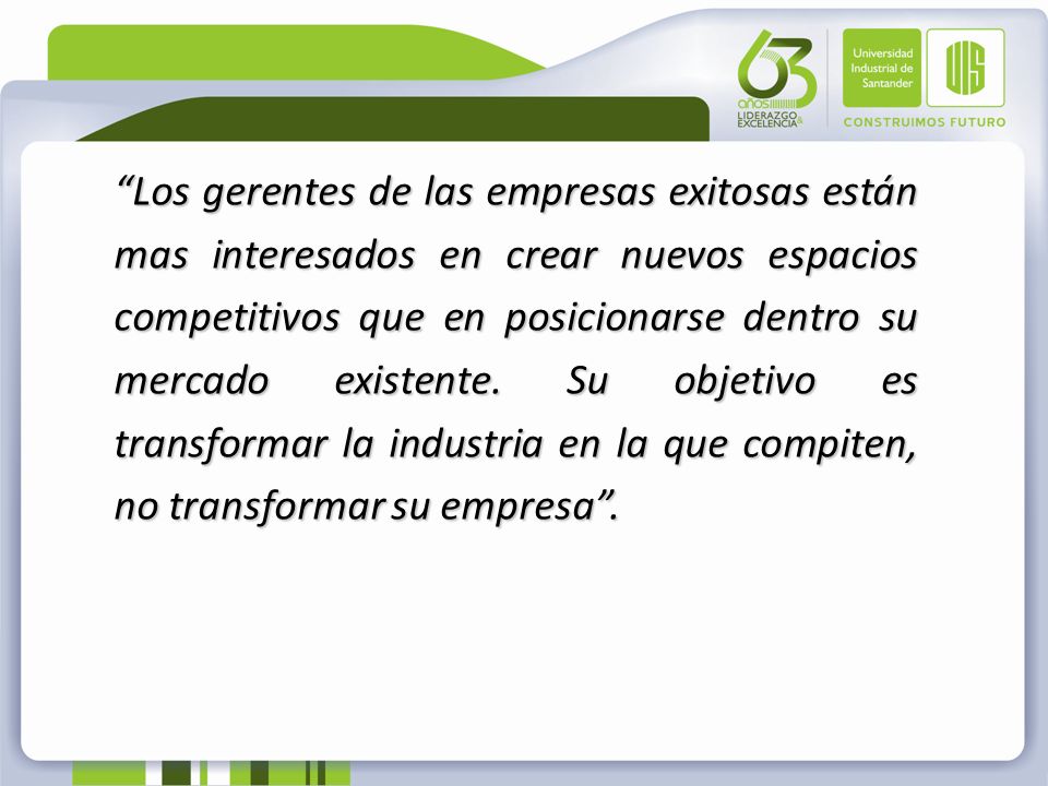 Los gerentes de las empresas exitosas están mas interesados en crear nuevos espacios competitivos que en posicionarse dentro su mercado existente.