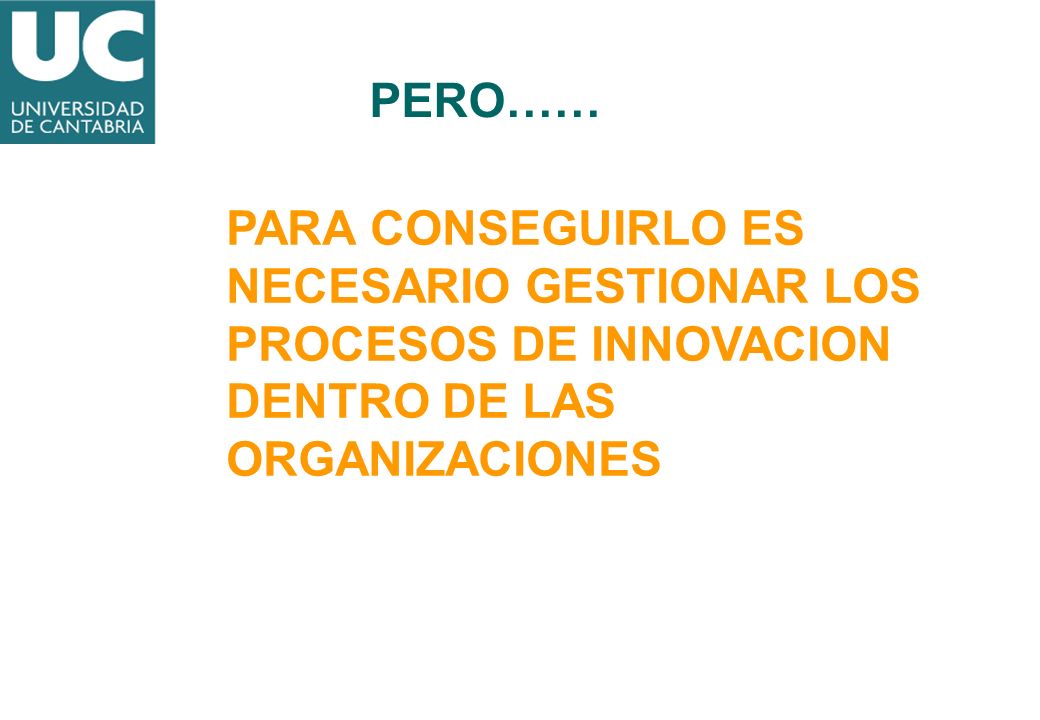PERO…… PARA CONSEGUIRLO ES NECESARIO GESTIONAR LOS PROCESOS DE INNOVACION DENTRO DE LAS ORGANIZACIONES.