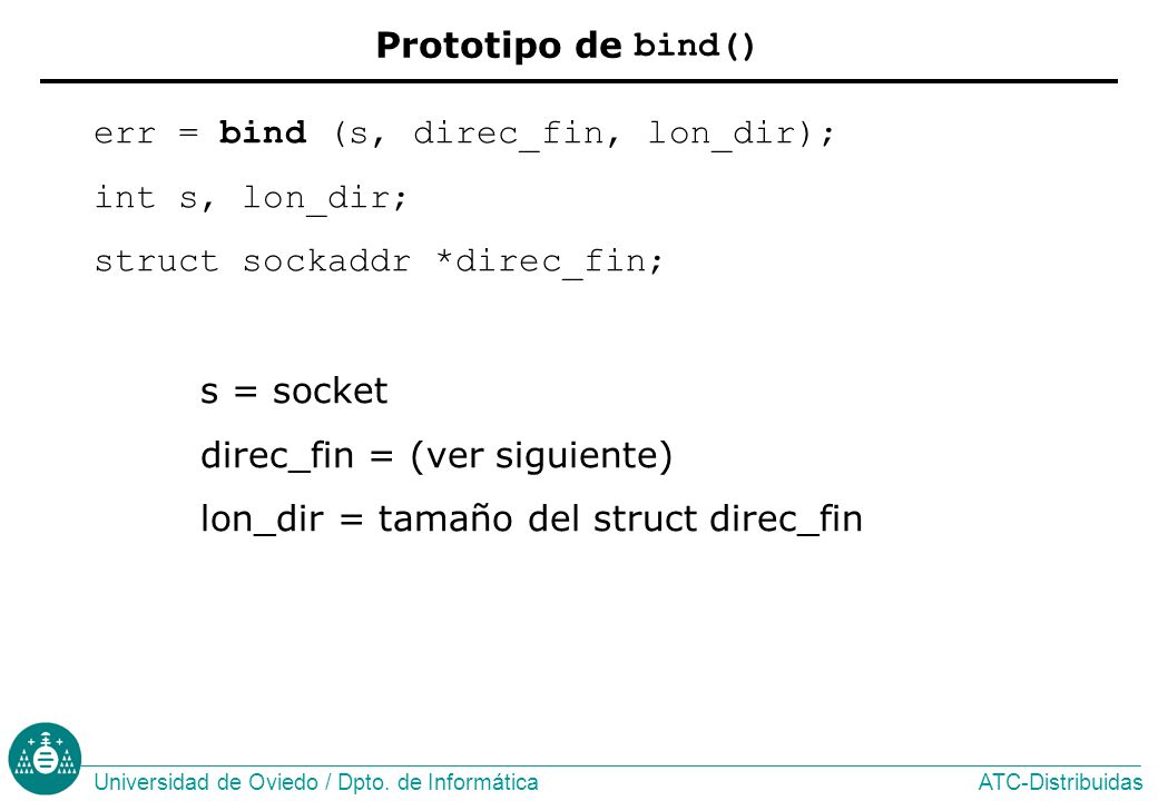 Prototipo de bind() err = bind (s, direc_fin, lon_dir); int s, lon_dir; struct sockaddr *direc_fin;