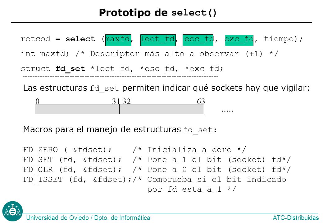 Prototipo de select() retcod = select (maxfd, lect_fd, esc_fd, exc_fd, tiempo); int maxfd; /* Descriptor más alto a observar (+1) */