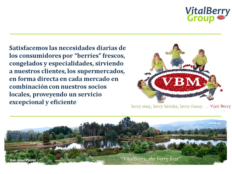 Satisfacemos las necesidades diarias de los consumidores por berries frescos, congelados y especialidades, sirviendo a nuestros clientes, los supermercados, en forma directa en cada mercado en combinación con nuestros socios locales, proveyendo un servicio excepcional y eficiente