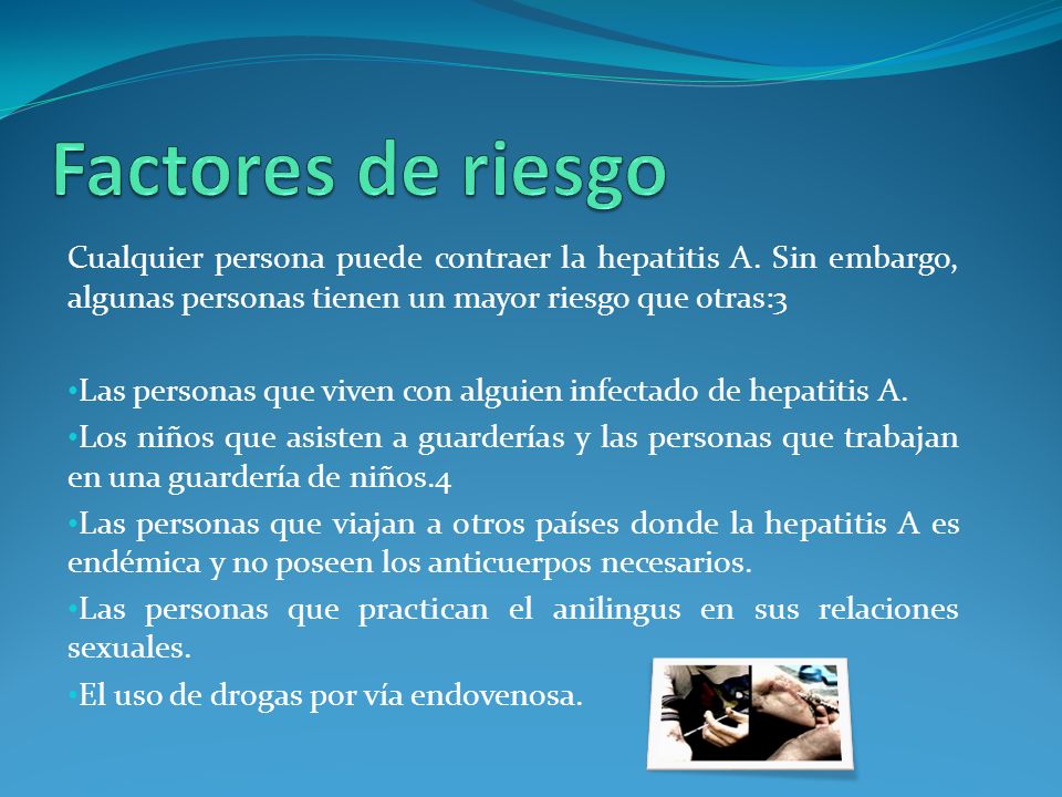 Factores de riesgo Cualquier persona puede contraer la hepatitis A. Sin embargo, algunas personas tienen un mayor riesgo que otras:3.