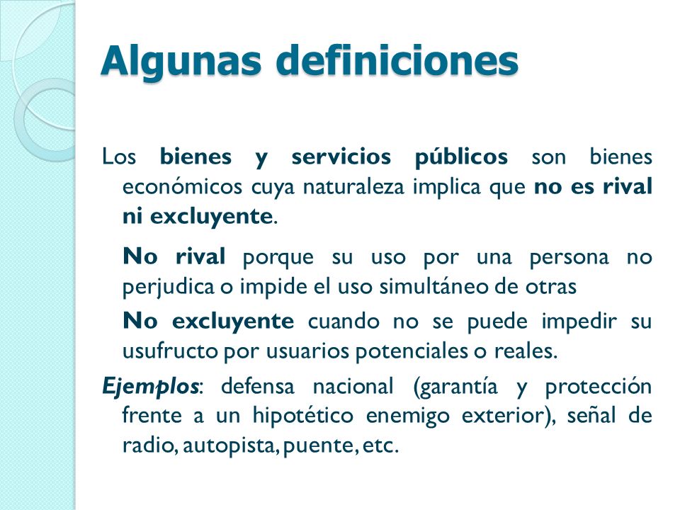 Algunas definiciones Los bienes y servicios públicos son bienes económicos cuya naturaleza implica que no es rival ni excluyente.