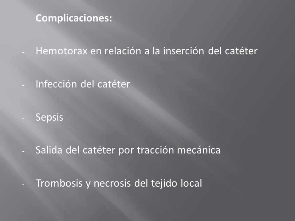 Complicaciones: Hemotorax en relación a la inserción del catéter. Infección del catéter. Sepsis. Salida del catéter por tracción mecánica.