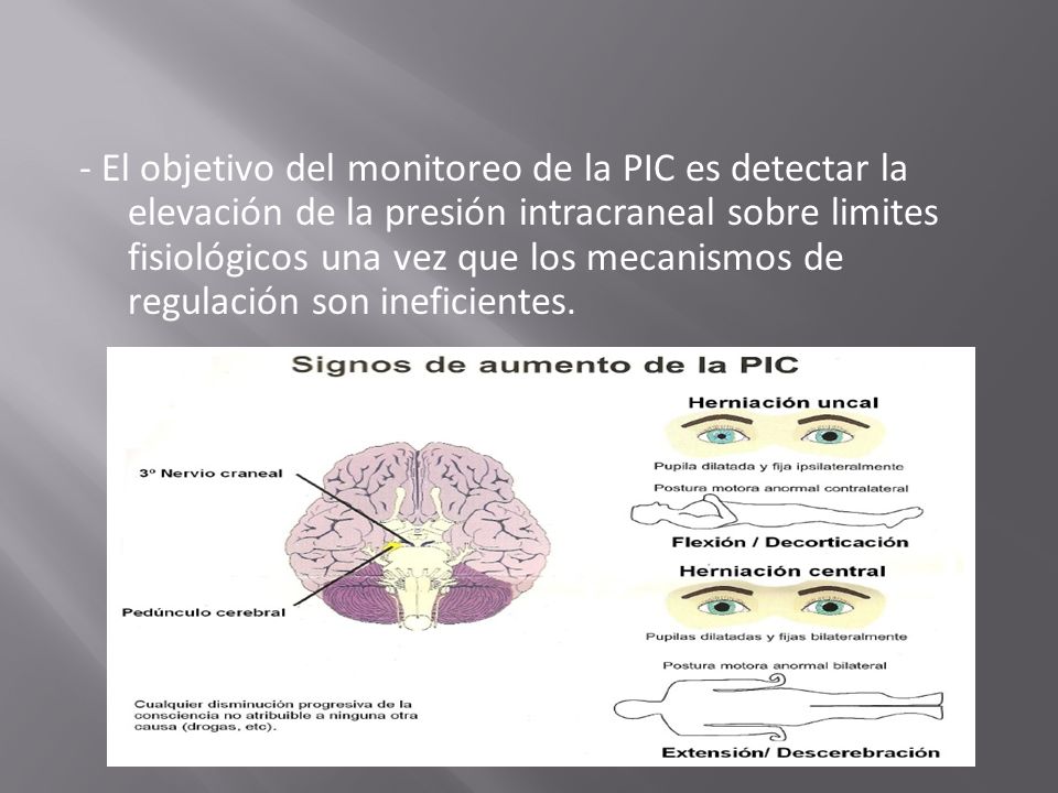 - El objetivo del monitoreo de la PIC es detectar la elevación de la presión intracraneal sobre limites fisiológicos una vez que los mecanismos de regulación son ineficientes.