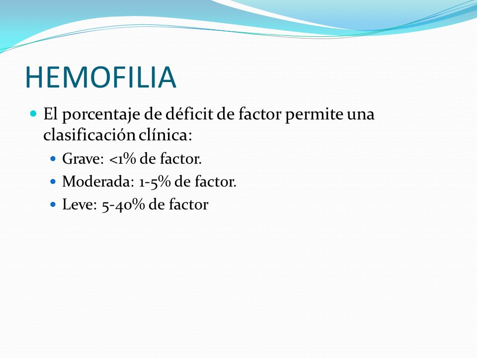HEMOFILIA El porcentaje de déficit de factor permite una clasificación clínica: Grave: <1% de factor.