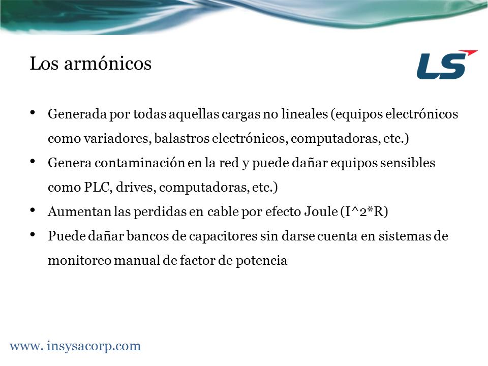 Los armónicos Generada por todas aquellas cargas no lineales (equipos electrónicos como variadores, balastros electrónicos, computadoras, etc.)