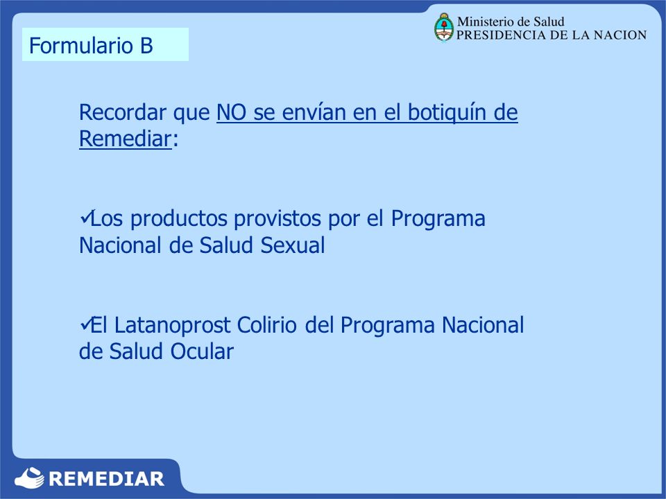 Formulario B Recordar que NO se envían en el botiquín de Remediar: Los productos provistos por el Programa Nacional de Salud Sexual.