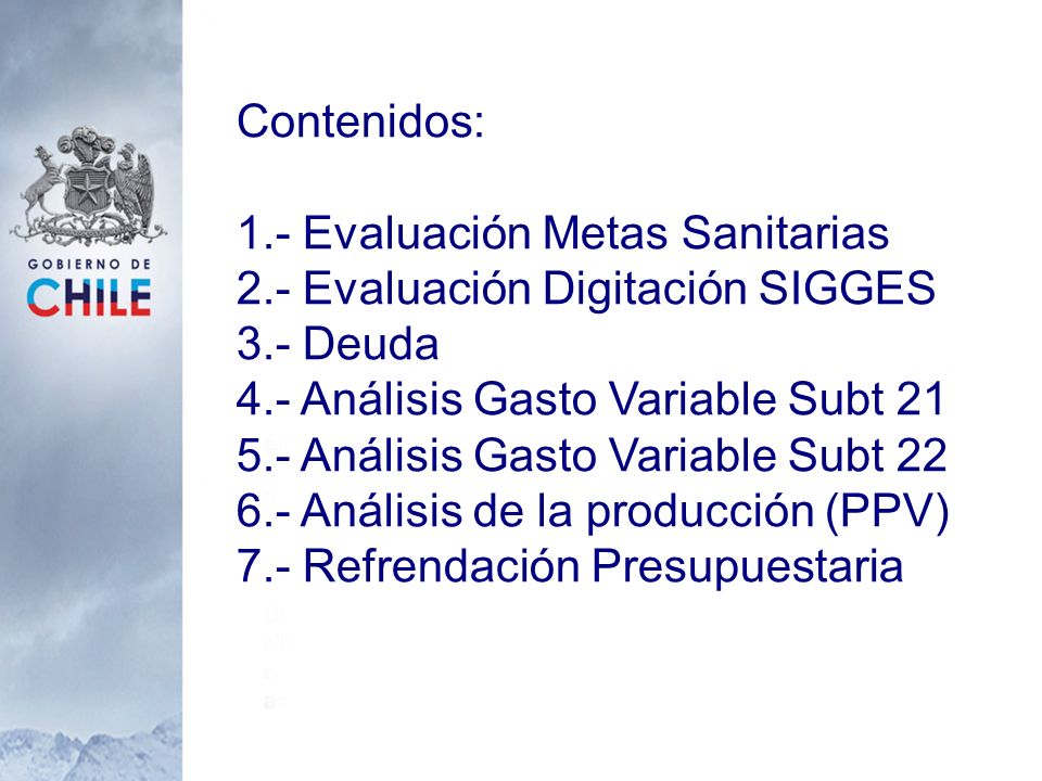Contenidos: 1.- Evaluación Metas Sanitarias. 2.- Evaluación Digitación SIGGES. 3.- Deuda. 4.- Análisis Gasto Variable Subt 21.
