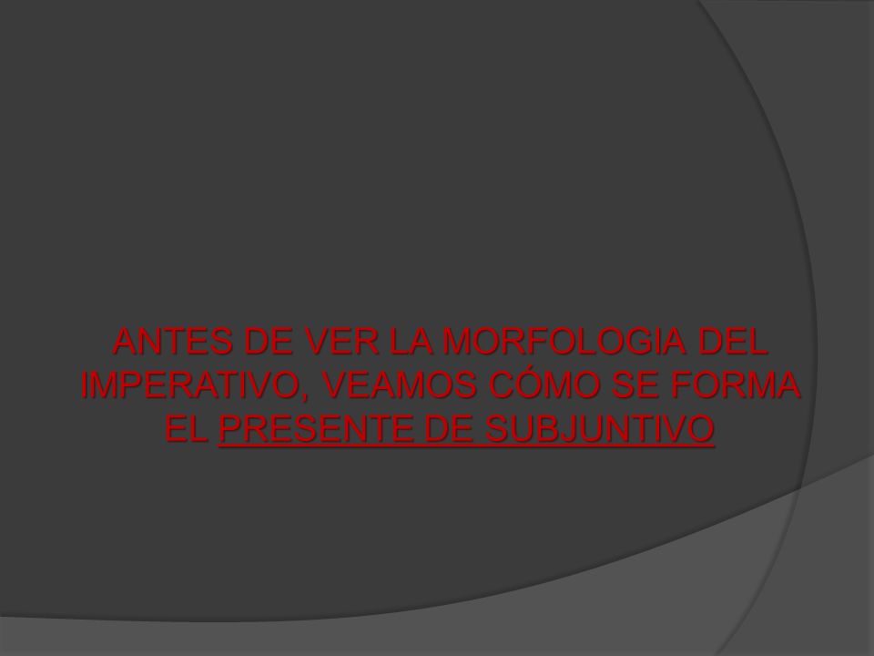 ANTES DE VER LA MORFOLOGIA DEL IMPERATIVO, VEAMOS CÓMO SE FORMA EL PRESENTE DE SUBJUNTIVO