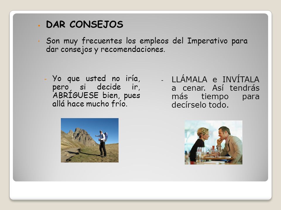DAR CONSEJOS Son muy frecuentes los empleos del Imperativo para dar consejos y recomendaciones.