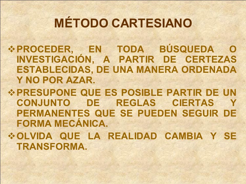 MÉTODO CARTESIANO PROCEDER, EN TODA BÚSQUEDA O INVESTIGACIÓN, A PARTIR DE CERTEZAS ESTABLECIDAS, DE UNA MANERA ORDENADA Y NO POR AZAR.
