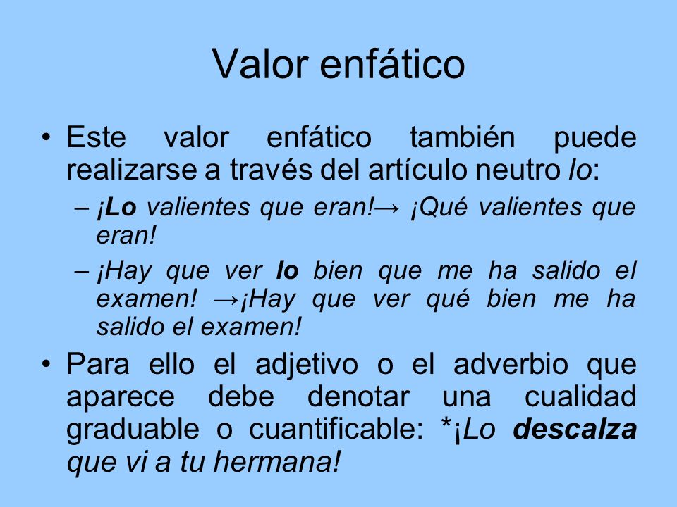 Valor enfático Este valor enfático también puede realizarse a través del artículo neutro lo: ¡Lo valientes que eran!→ ¡Qué valientes que eran!