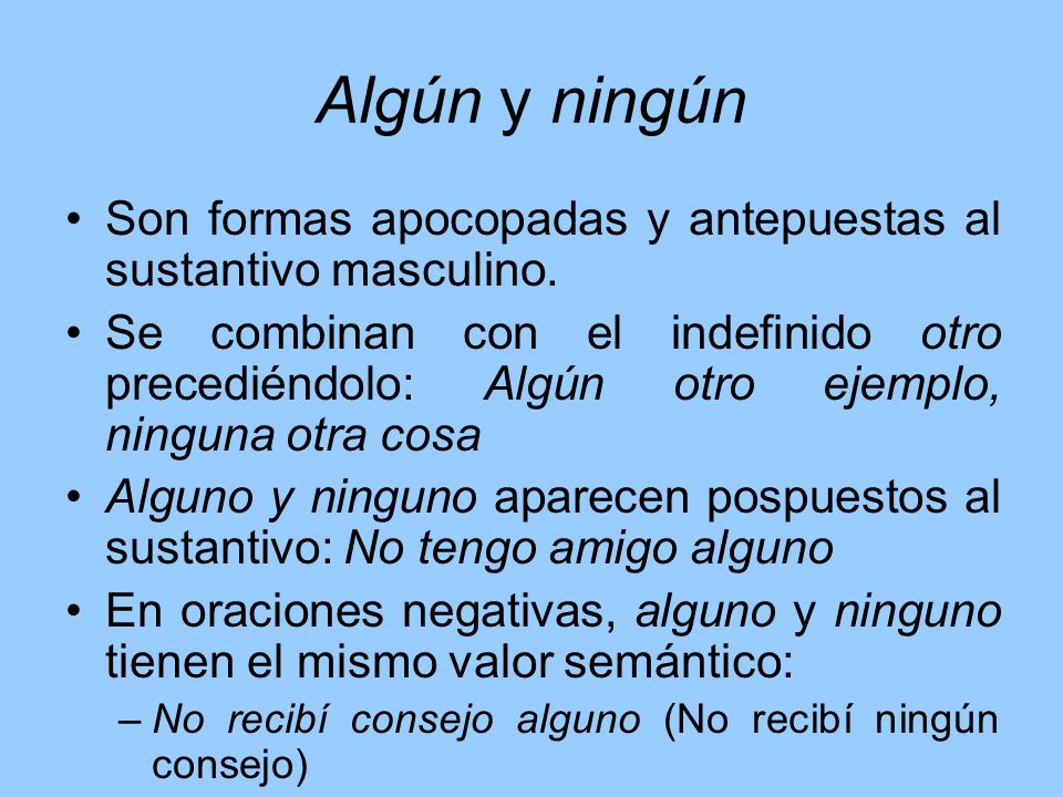 Algún y ningún Son formas apocopadas y antepuestas al sustantivo masculino.