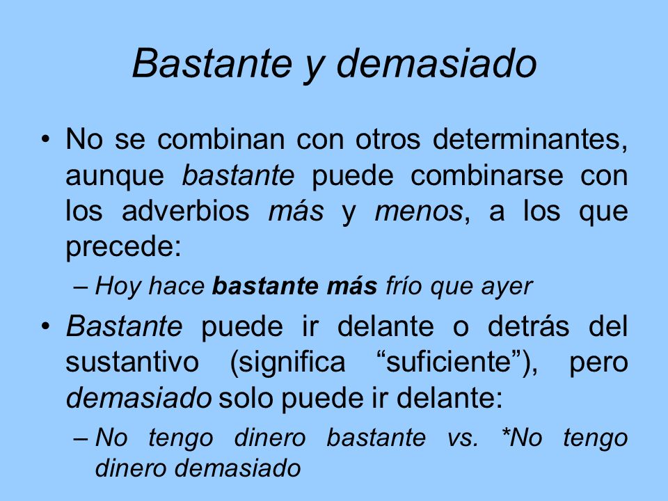 Bastante y demasiado No se combinan con otros determinantes, aunque bastante puede combinarse con los adverbios más y menos, a los que precede: