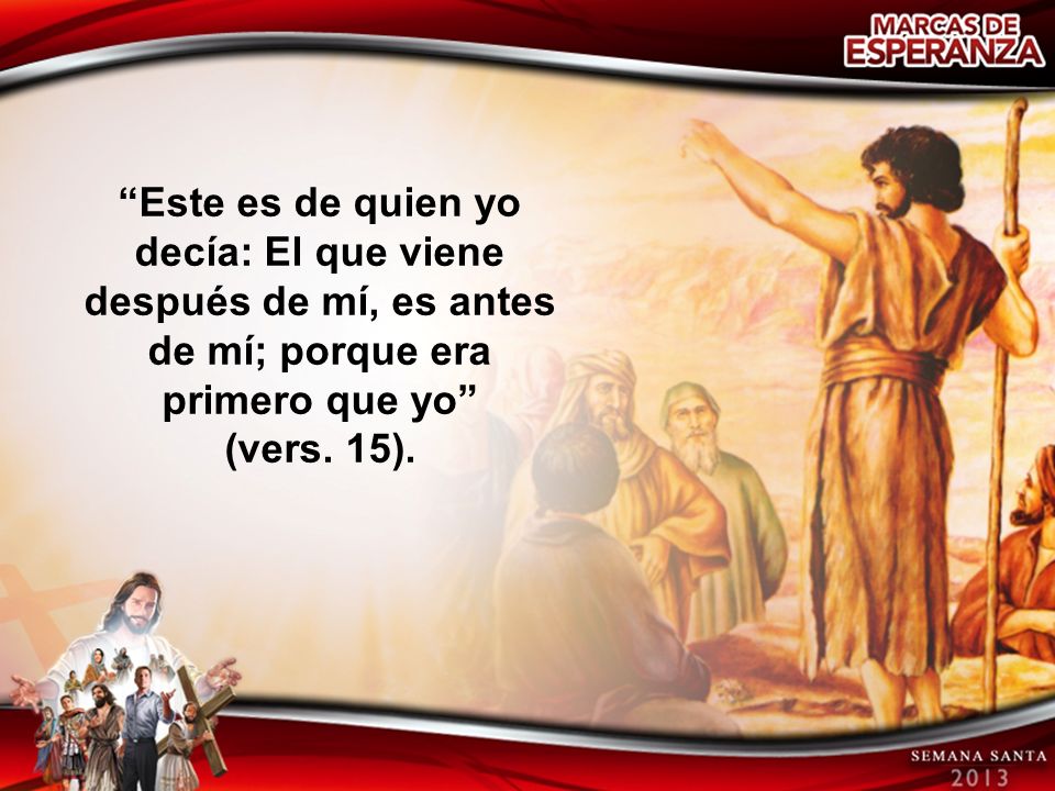 Este es de quien yo decía: El que viene después de mí, es antes de mí; porque era primero que yo