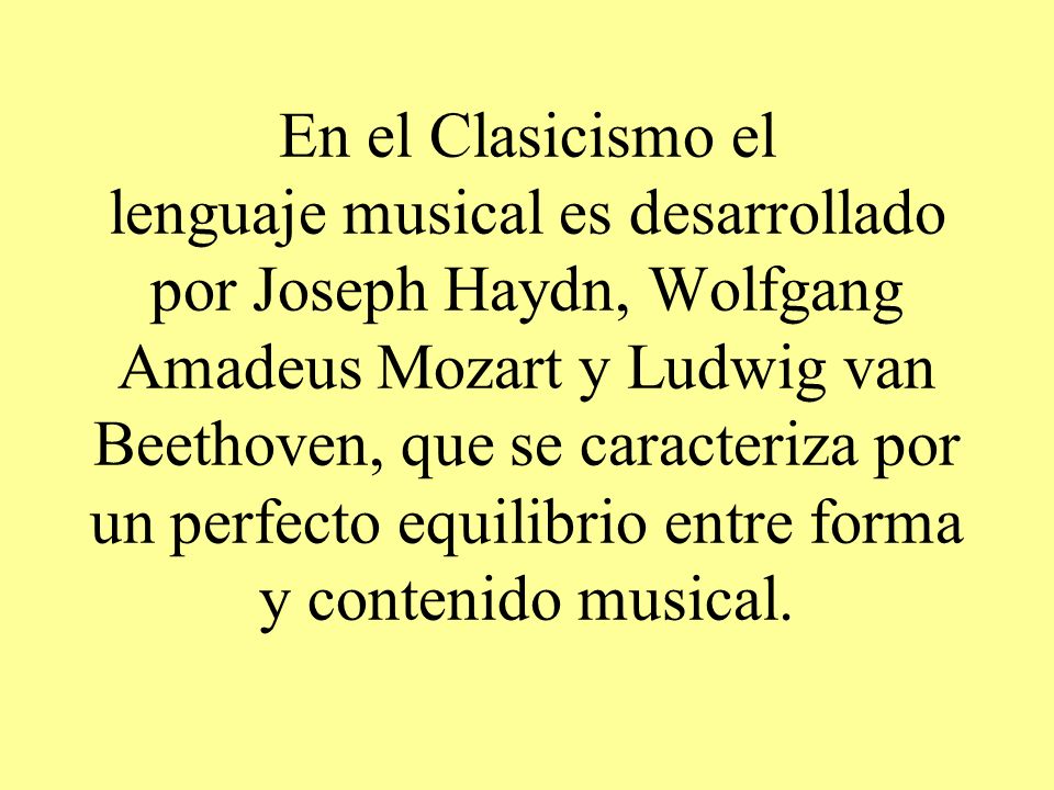 En el Clasicismo el lenguaje musical es desarrollado por Joseph Haydn, Wolfgang Amadeus Mozart y Ludwig van Beethoven, que se caracteriza por un perfecto equilibrio entre forma y contenido musical.