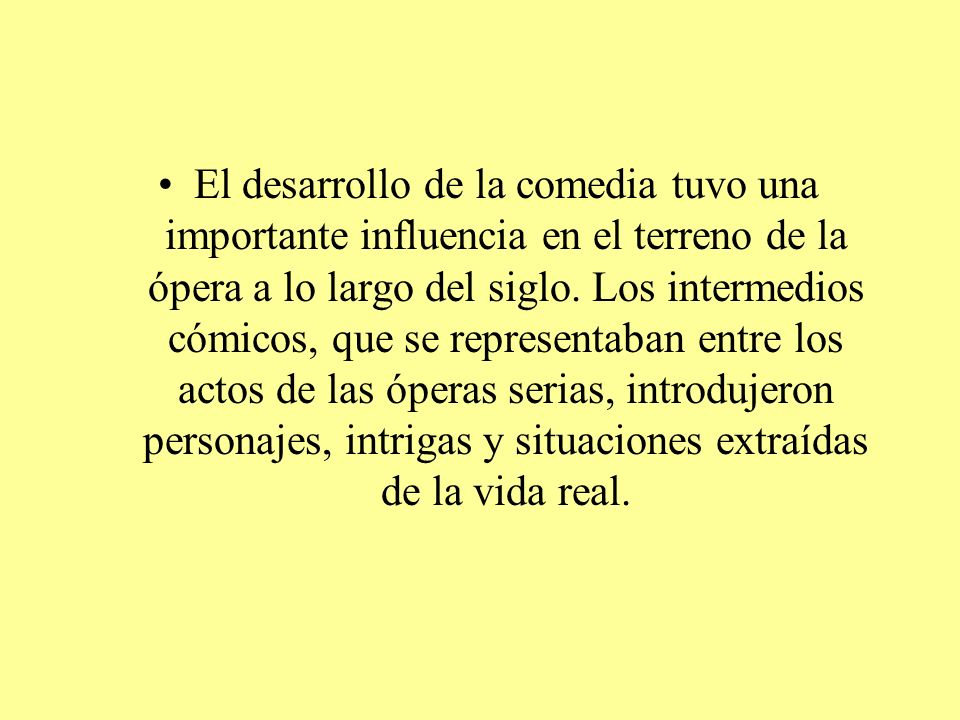 El desarrollo de la comedia tuvo una importante influencia en el terreno de la ópera a lo largo del siglo.